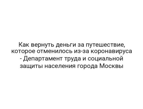 Как вернуть деньги за путешествие, которое отменилось из-за коронавируса — Департамент труда и социальной защиты населения города Москвы