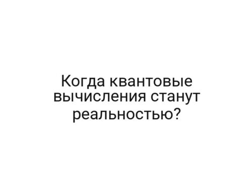 Когда квантовые вычисления станут реальностью?