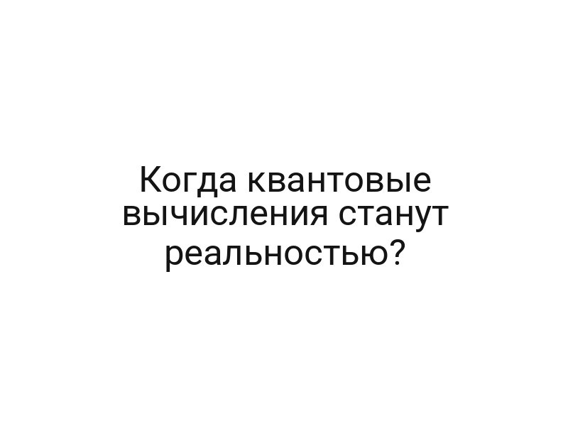 Когда квантовые вычисления станут реальностью?