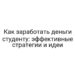 Как заработать деньги студенту: эффективные стратегии и идеи