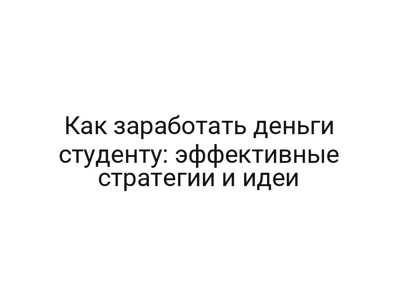 Как заработать деньги студенту: эффективные стратегии и идеи