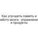 Как улучшить память и работу мозга — упражнения и продукты