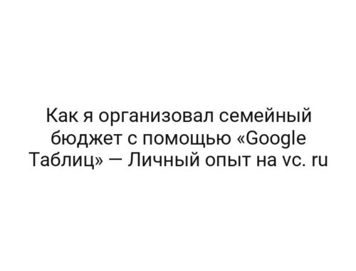 Как я организовал семейный бюджет с помощью «Google Таблиц» — Личный опыт на vc. ru