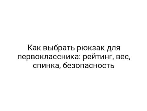 Как выбрать рюкзак для первоклассника: рейтинг, вес, спинка, безопасность