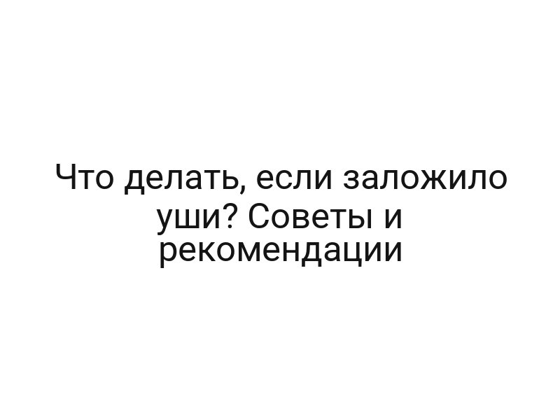 Что делать, если заложило уши? Советы и рекомендации