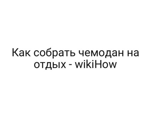 Как собрать чемодан на отдых — wikiHow