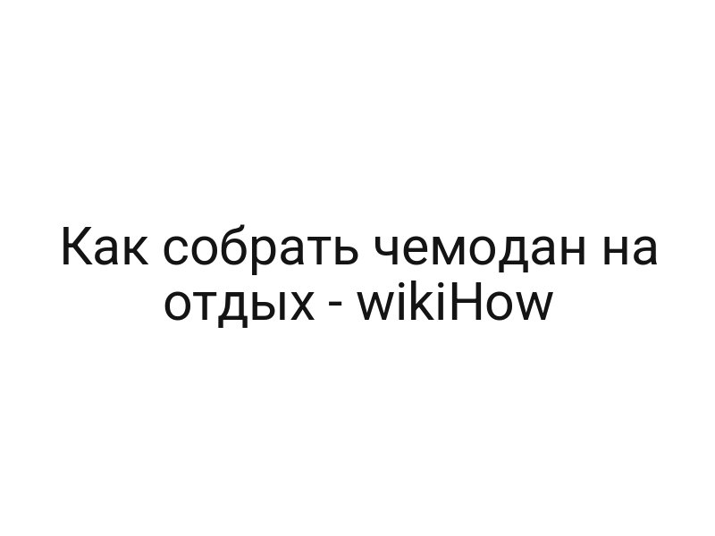 Как собрать чемодан на отдых — wikiHow