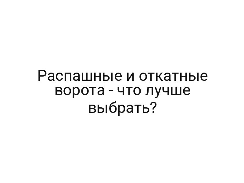 Распашные и откатные ворота — что лучше выбрать?