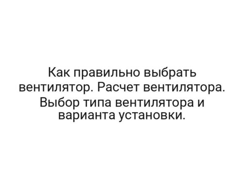 Как правильно выбрать вентилятор. Расчет вентилятора. Выбор типа вентилятора и варианта установки.