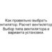 Как правильно выбрать вентилятор. Расчет вентилятора. Выбор типа вентилятора и варианта установки.