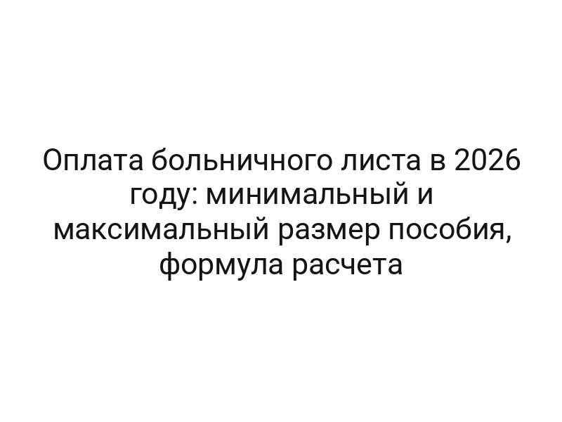 Оплата больничного листа в 2026 году: минимальный и максимальный размер пособия, формула расчета