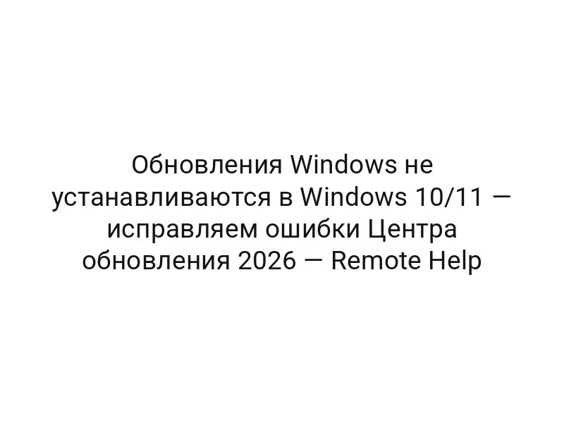 Обновления Windows не устанавливаются в Windows 10/11 — исправляем ошибки Центра обновления 2026 — Remote Help