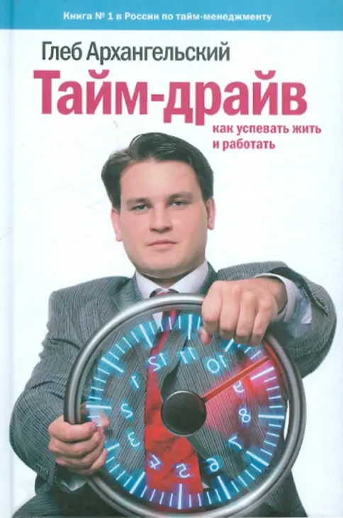 Книга: Тайм-драйв. Как успевать жить и работать — Глеб Архангельский. Купить книгу, читать рецензии | Лабиринт